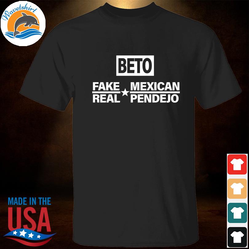 Beto fake mexican real pendejo shirt