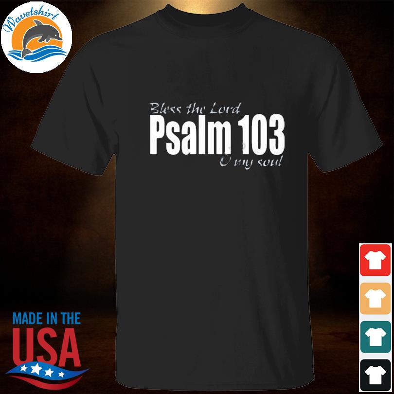 Bless the lord psalm 103 o my soul shirt