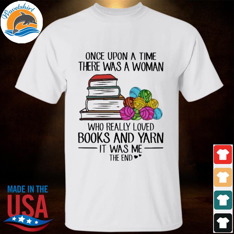 Book once upon a time there was a woman who really loves books and yarn shirt