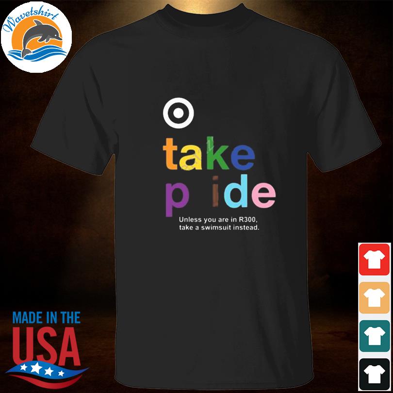 Bullseye take pride unless you are in r300 take a swimsuit instead shirt