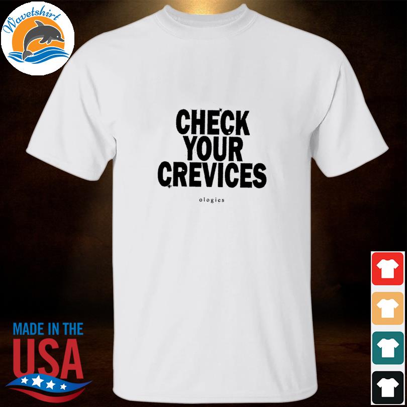Check your crevices shirt