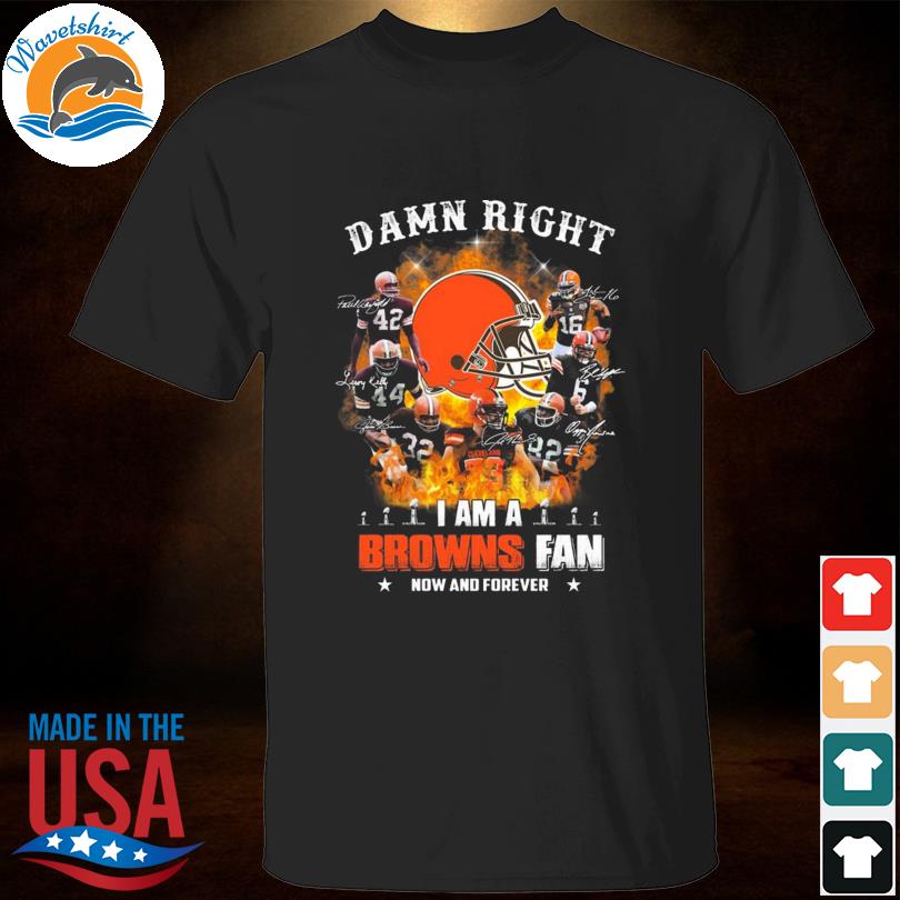 Cleveland Browns damn right I am a Cleveland Browns fan now and forever signatures 2023 shirt