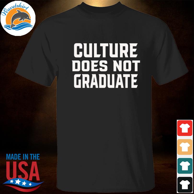 Culture does not graduate shirt