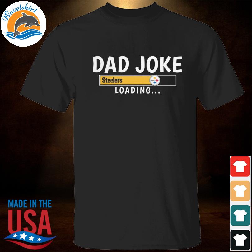 Dad joke Pittsburgh steelers loading 2023 shirt