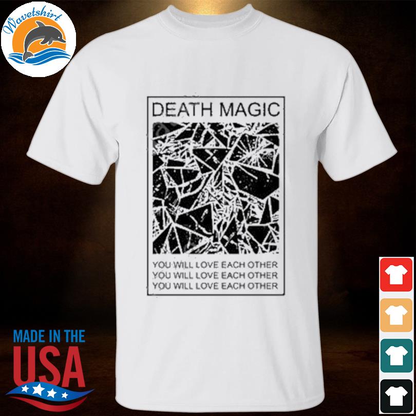 Death magic you will love each other shirt