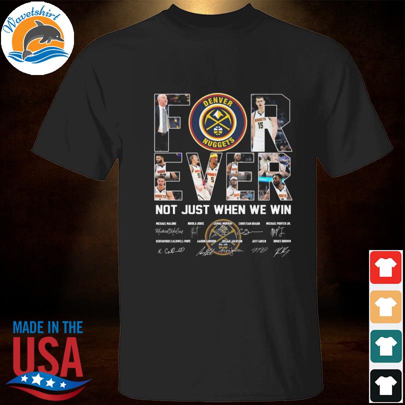 Denver nuggets forever not just when we win signatures 2023 shirt