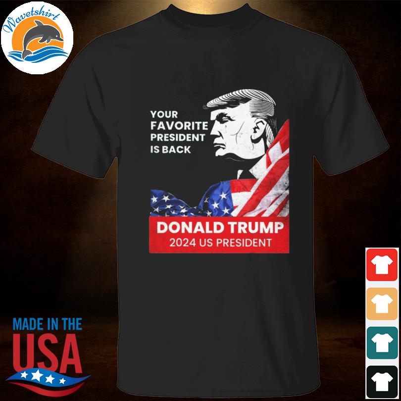 Donald Trump 2024 your favorite president is back shirt