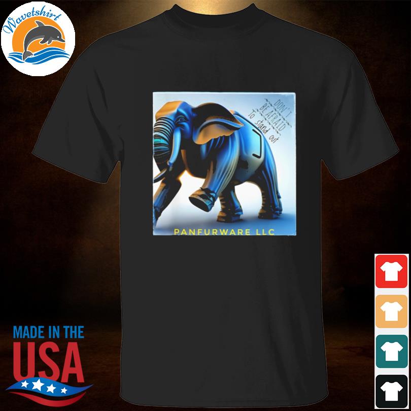 Don't be afraid to stand out be the elephant panfurware llc shirt