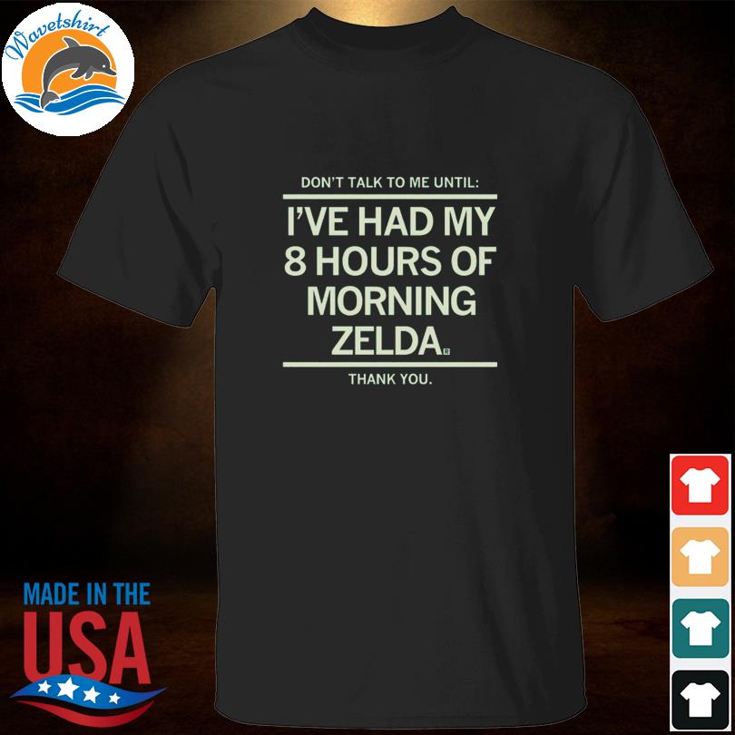 Don't talk to me until I've had my 8 hours of morning zelda thank you 2023 shirt