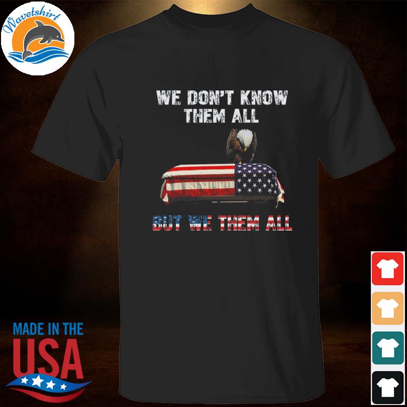 Eagle we don't know them all but we them all American flag 2023 shirt