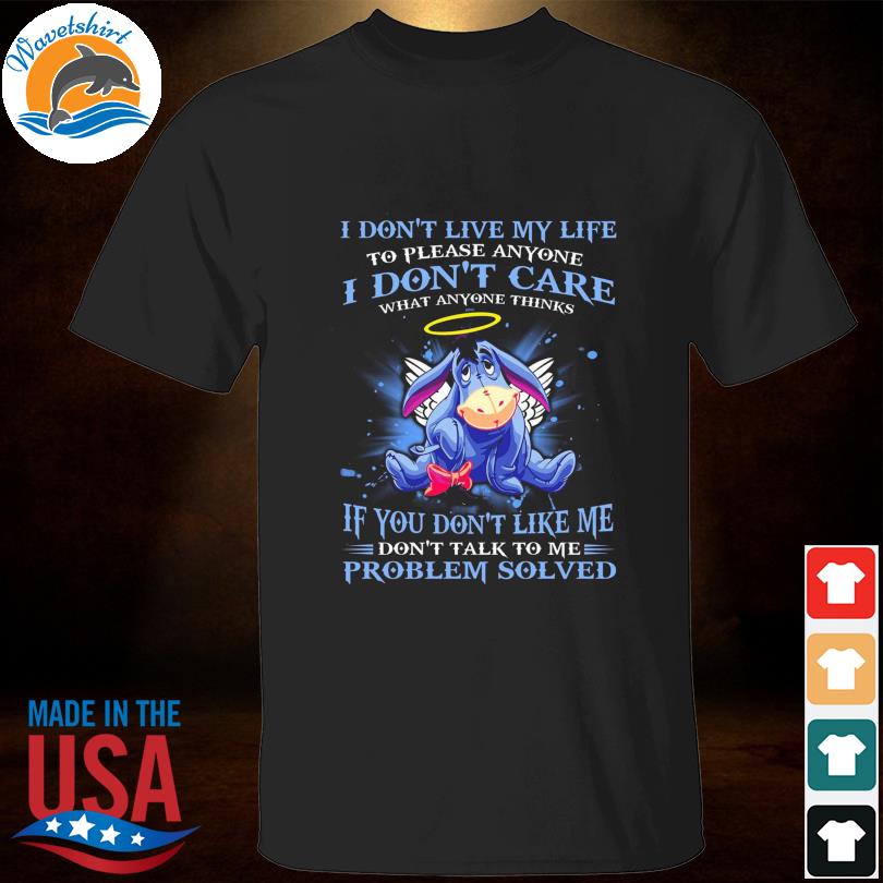 Eeyore I don't live my life to please anyone I don't care what anyone thinks shirt