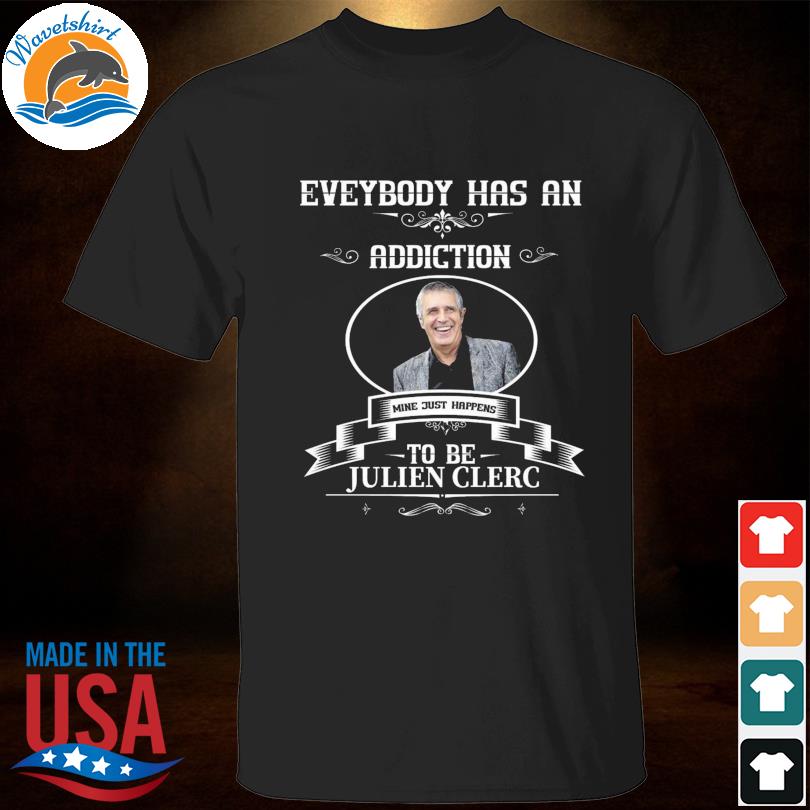 Everybody has an addiction mine just happens to be julien clerc shirt