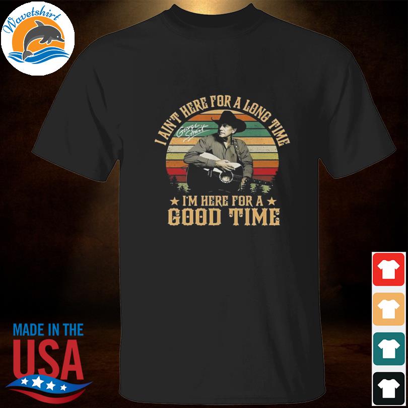 George Strait I ain't here for a long time I'm here for a good time signature vintage shirt