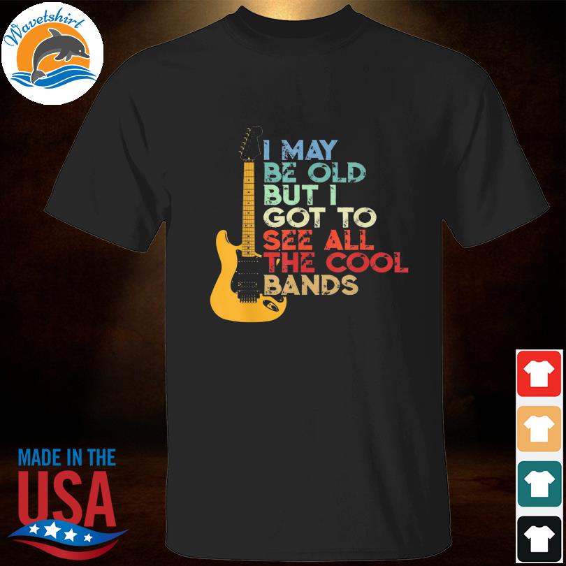 Guitar I may be old but I go to see all the cool bands shirt