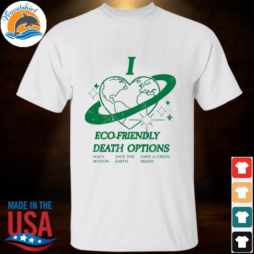 I heart eco-friendly death options shirt