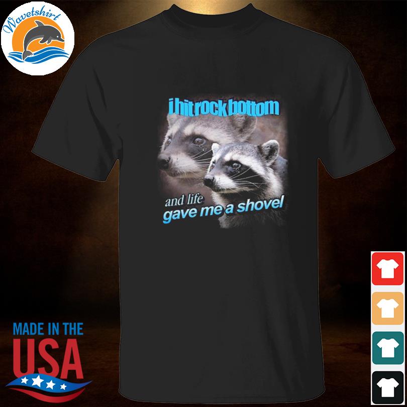 I hit rock bottom and life gave me a shovel 2023 shirt