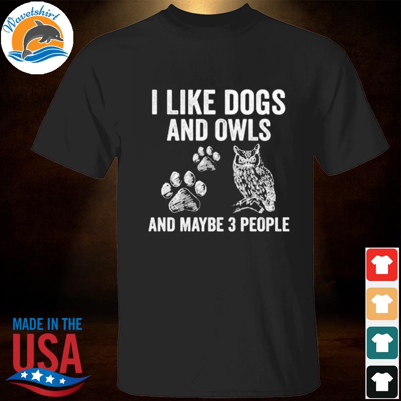 I like dogs and owls and maybe 3 people shirt