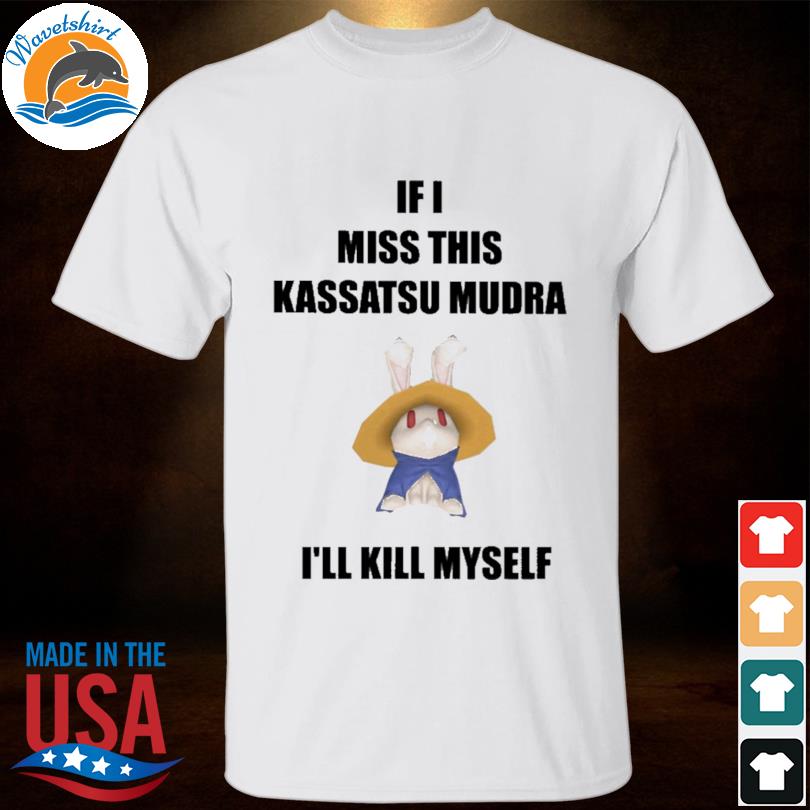 If I miss this kassatsu mudra I'll kill myself ninja brethren 2023 shirt