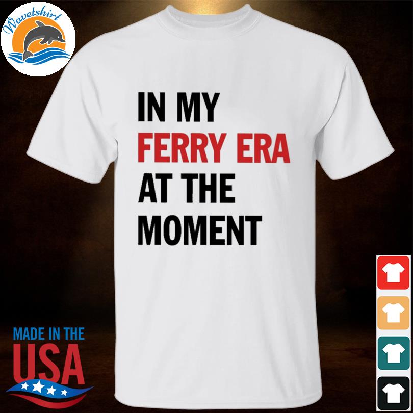 In my ferry era at the moment 2023 shirt