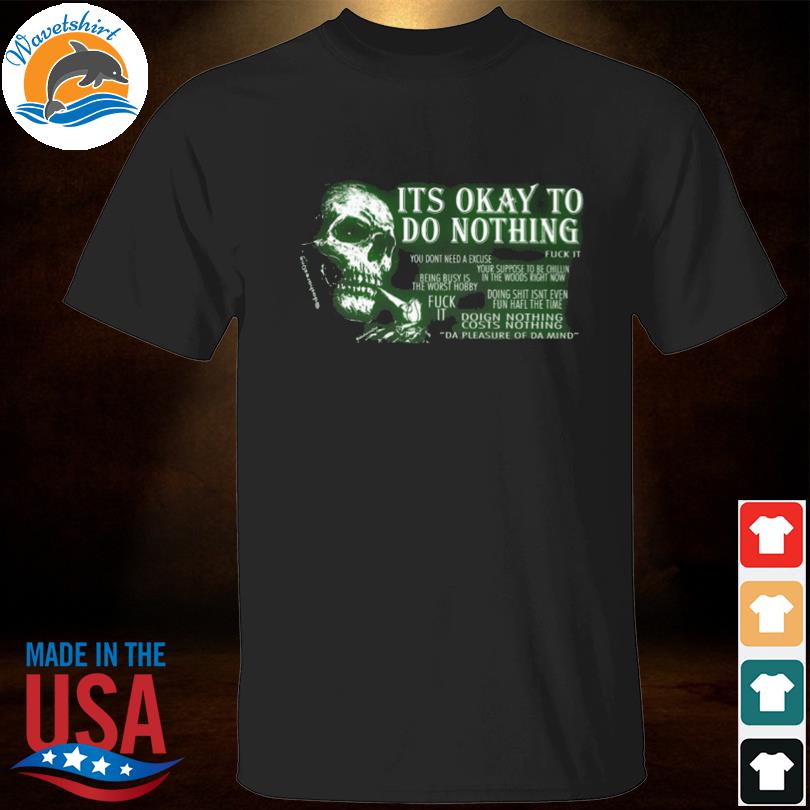 Its okay to do nothing you don't need an excuse fuck it 2023 shirt