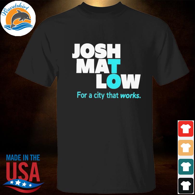Josh mat low for a city that works 2023 shirt