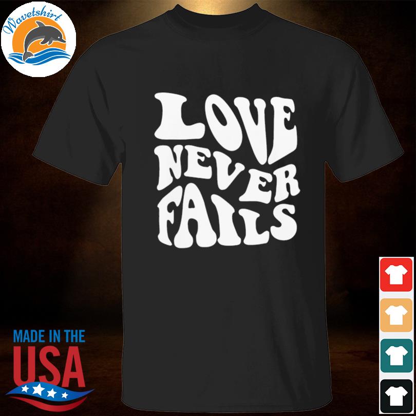 Love never fails shirt