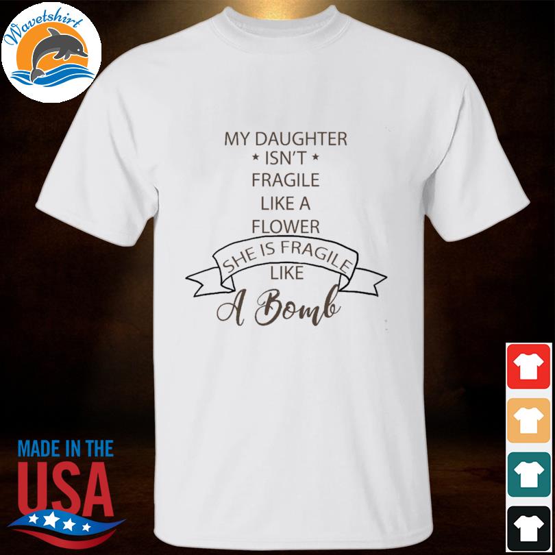 My daughter is fragile like a bomb shirt