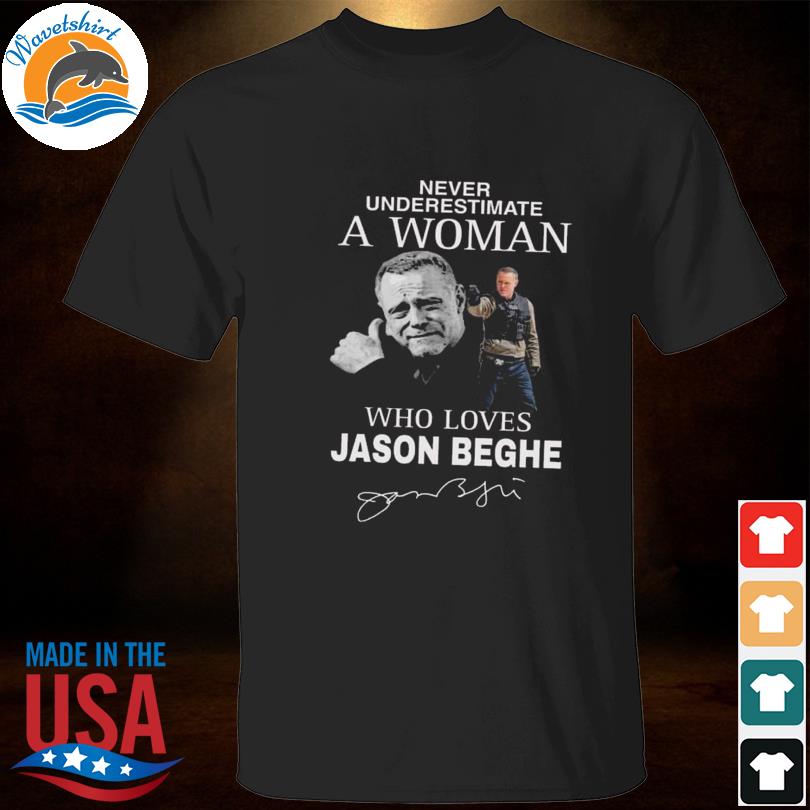 Never underestimate a woman who loves Jason Beghe signature shirt