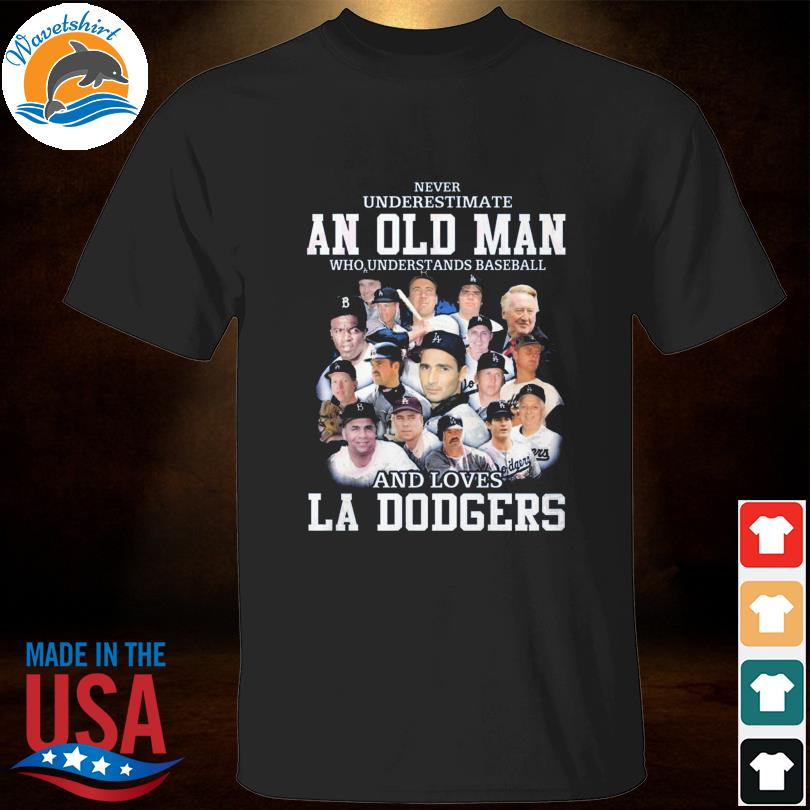 Never Underestimate An Old Man Who Understands Baseball And Loves La  Dodgers T-shirt,Sweater, Hoodie, And Long Sleeved, Ladies, Tank Top