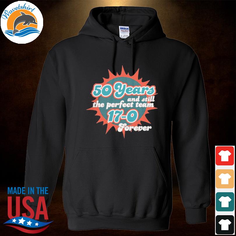 Miami Dolphins Shop 50 Years And Still The Perfect Team 17-0 Forever  T-Shirt, hoodie, sweater, long sleeve and tank top