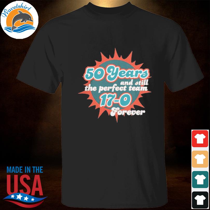 The Perfect Team 17-0 forever Miami dolphins 50 years shirt, hoodie,  sweater, long sleeve and tank top