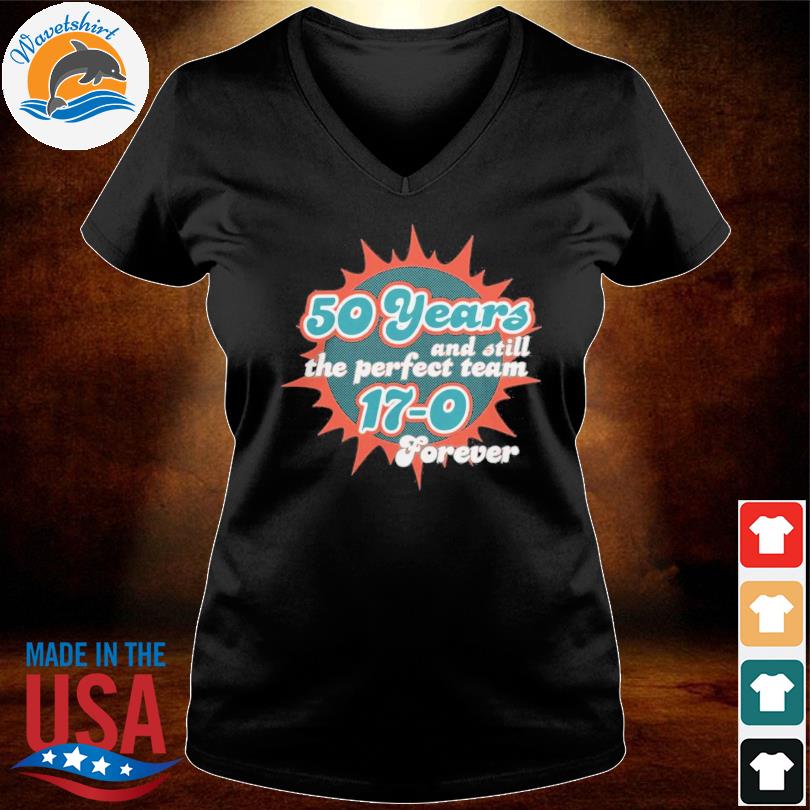 Miami Dolphins Shop 50 Years And Still The Perfect Team 17-0 Forever  T-Shirt, hoodie, sweater, long sleeve and tank top