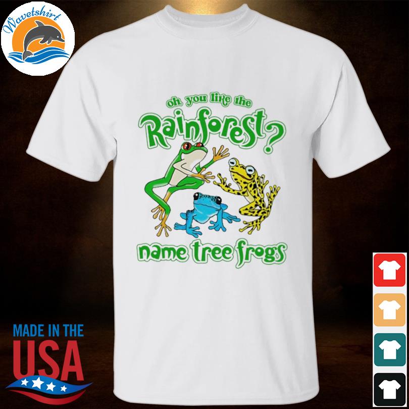 Oh you like the rainforest name tree frogs 2023 shirt