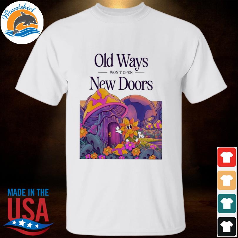 Old ways won't open new doors shirt