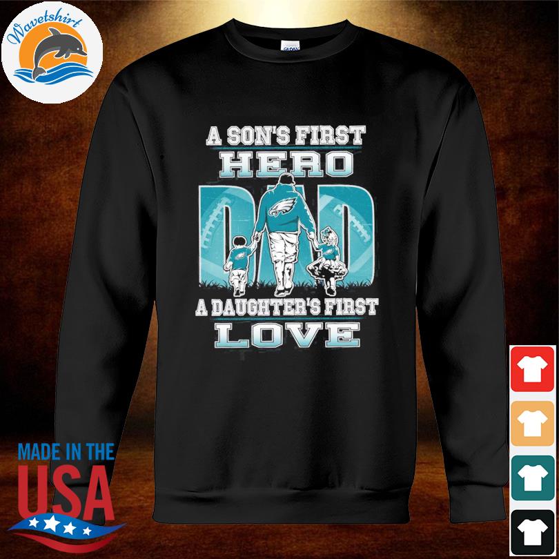 A son's first hero Dad a daughter's first love Philadelphia Eagles 2023  shirt, hoodie, sweater, long sleeve and tank top