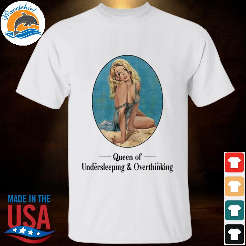 Queen of undersleeping and overthinking shirt