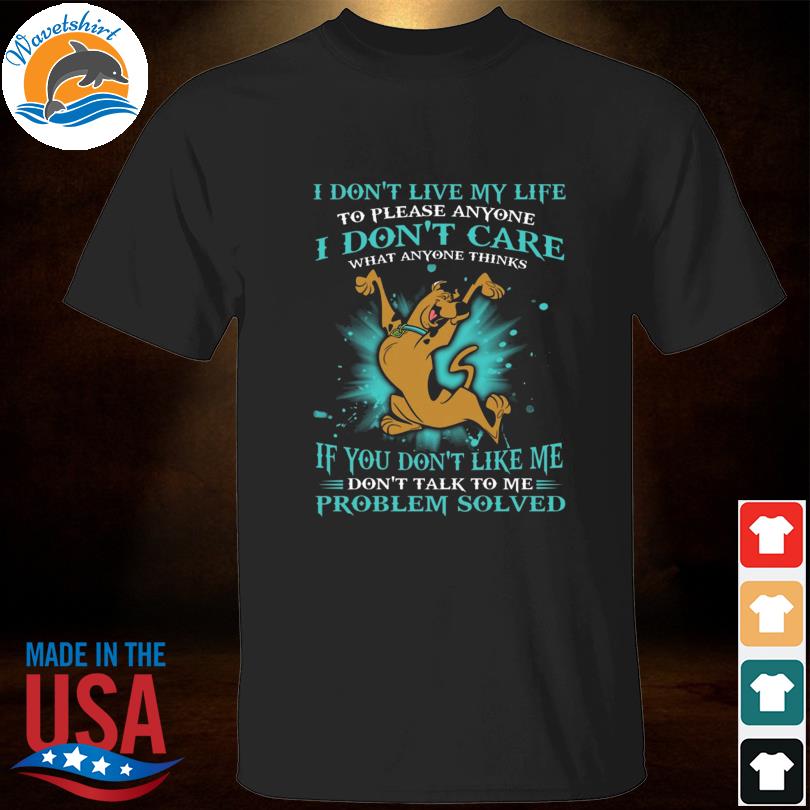 Scooby-doo I don't live my life to please anyone I don't care what anyone thinks shirt