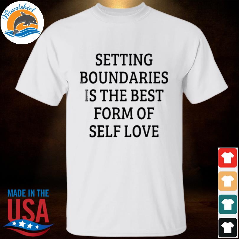 Setting boundaries is the best form of self love shirt