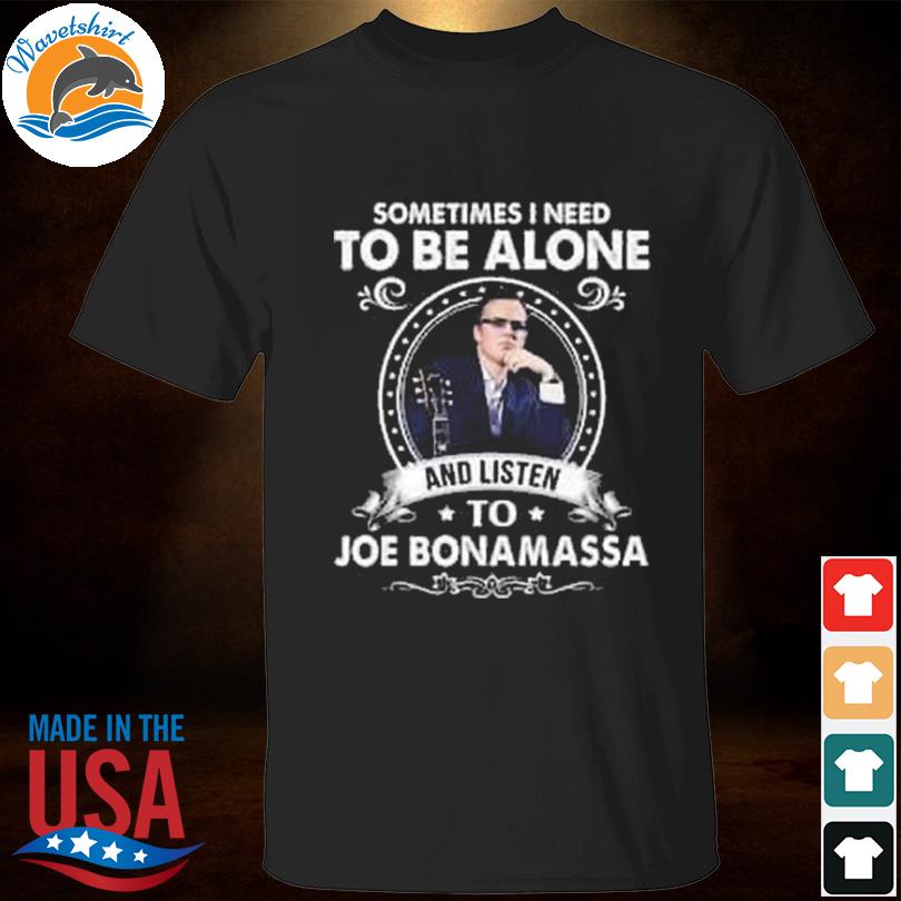 Sometimes I need to be alone and listen to Joe Bonamassa 2023 shirt