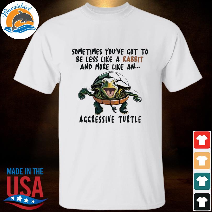 Sometimes you've gotta be less like a rabbit and more like an aggressive turtle shirt