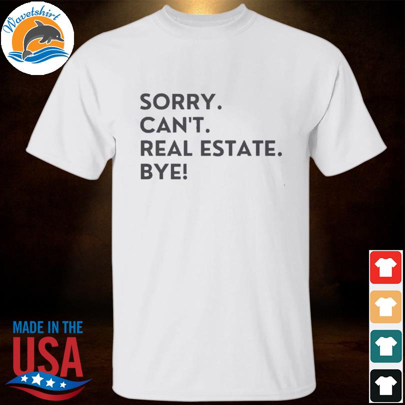 Sorry can't real estate bye shirt