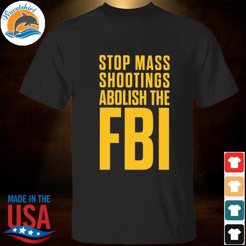 Stop mass shootings abolish the fbi shirt