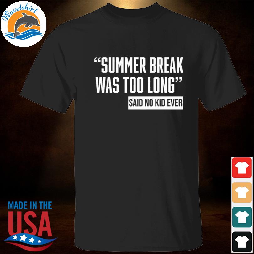 Summer Break Was Too Long Sad No Kid Ever Shirt