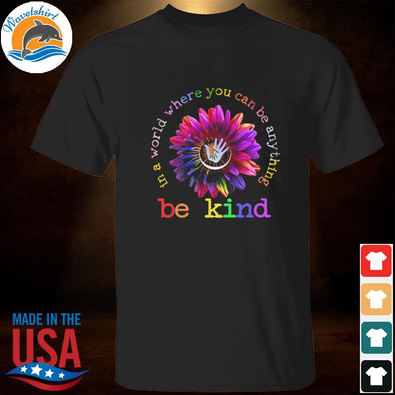 Sunflower in a world where you can be anything be kind 2023 shirt