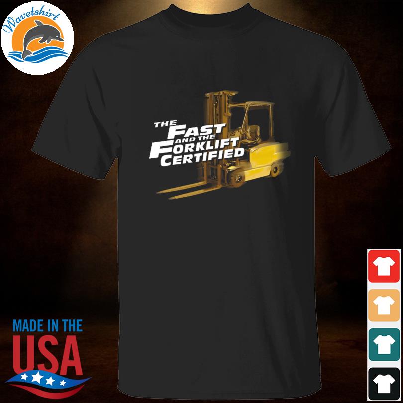 The Fast and forklift certified shirt
