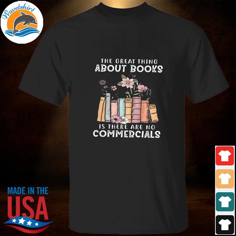 The great things about books is there are no commercials shirt