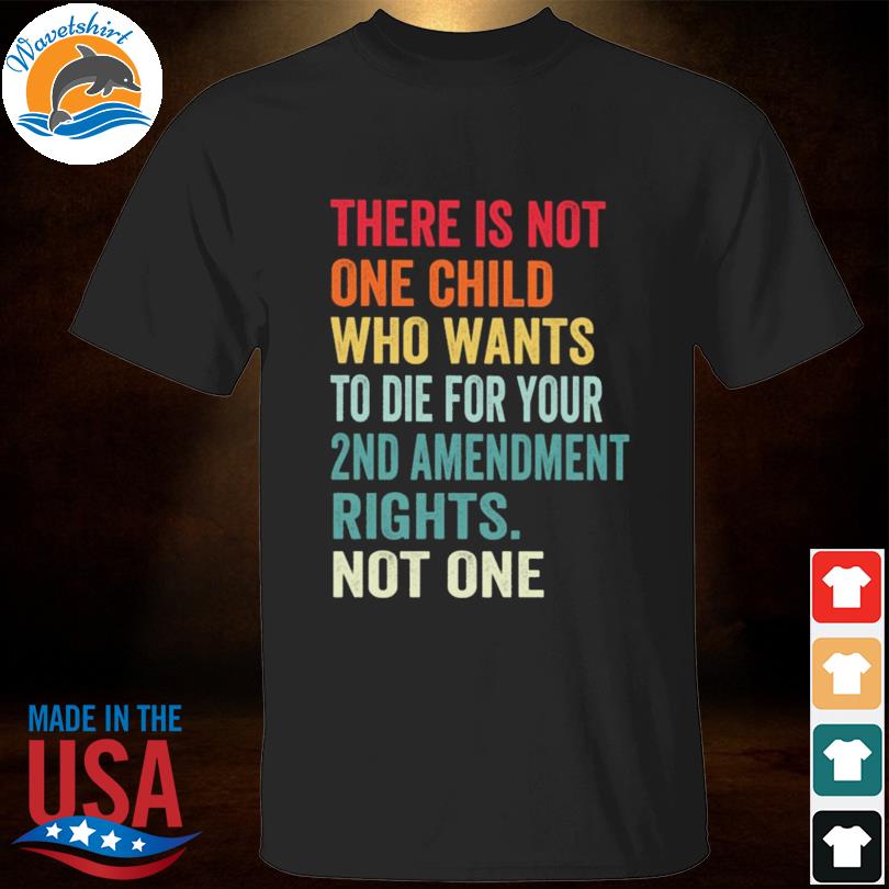 There is not one child who wants to die for your 2nd amendment rights not one 2023 shirt