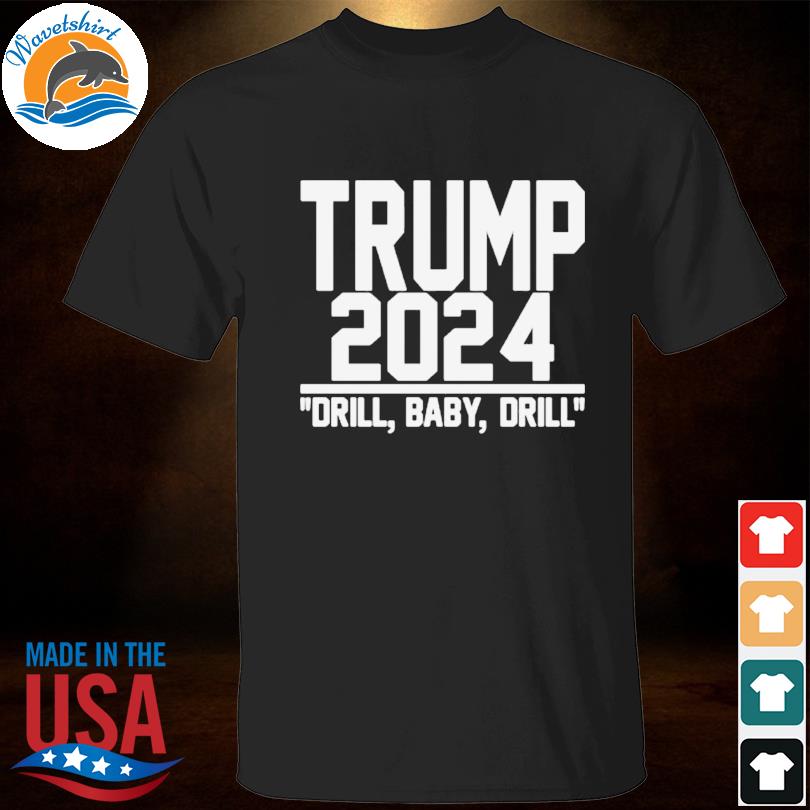 Trump 2024 Drill Baby Drill Shirt