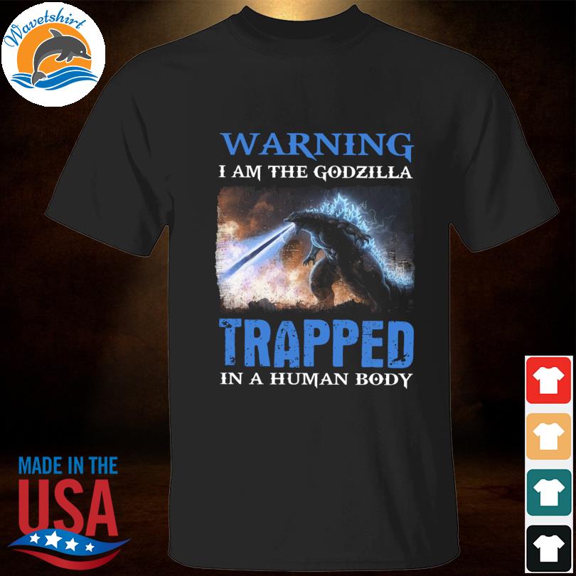 Warning I am the godzilla trapped in a human body 2023 shirt