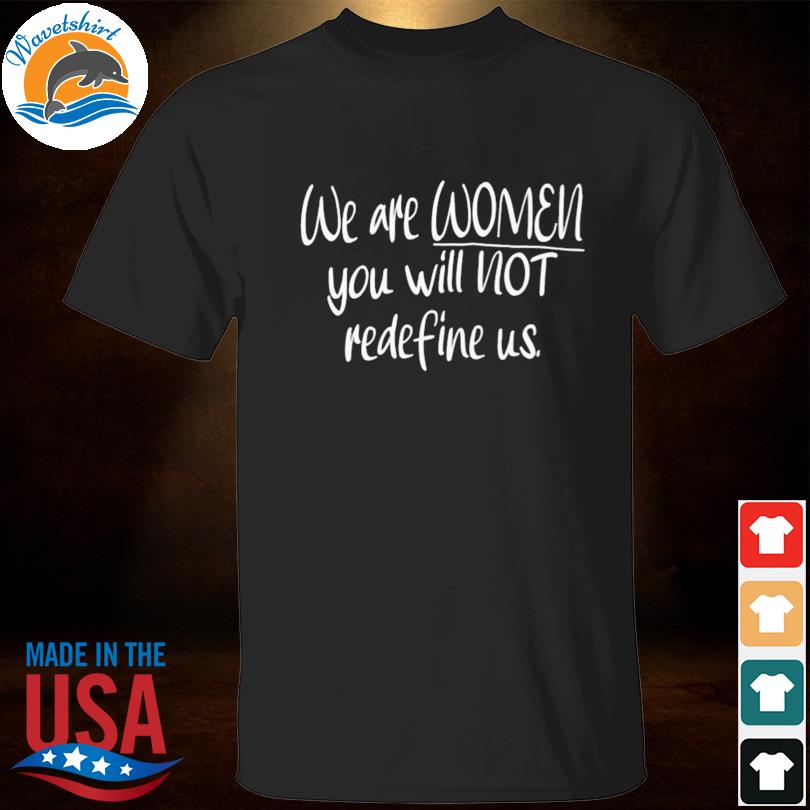 We are women you will not redefine us 2023 shirt